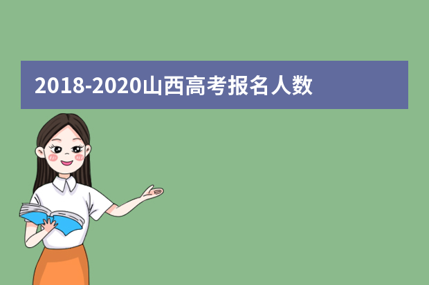 2018-2020山西高考报名人数汇总 山西历年高考报名人数是多少